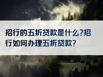 招行的五折贷款是什么？招行如何办理五折贷款？