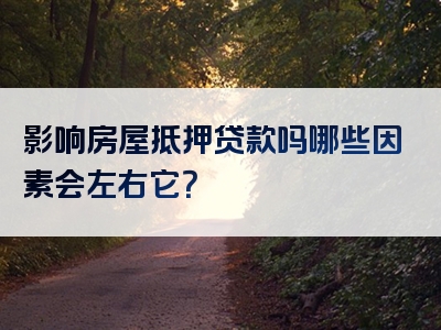 影响房屋抵押贷款吗哪些因素会左右它？