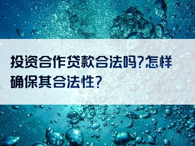 投资合作贷款合法吗？怎样确保其合法性？