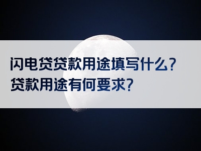 闪电贷贷款用途填写什么？贷款用途有何要求？