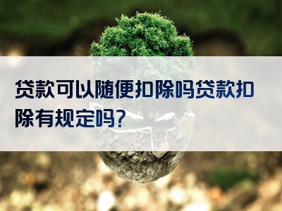 贷款可以随便扣除吗贷款扣除有规定吗？