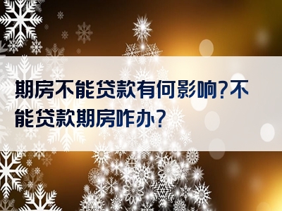 期房不能贷款有何影响？不能贷款期房咋办？