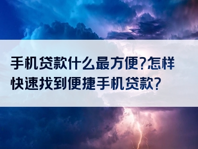 手机贷款什么最方便？怎样快速找到便捷手机贷款？