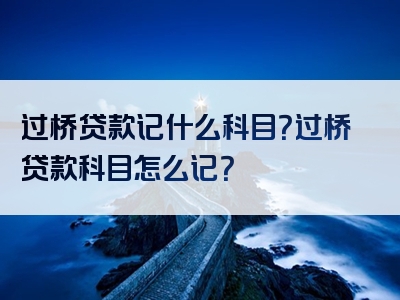 过桥贷款记什么科目？过桥贷款科目怎么记？