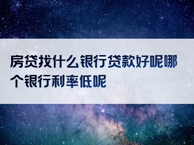 房贷找什么银行贷款好呢哪个银行利率低呢