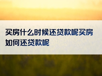 买房什么时候还贷款呢买房如何还贷款呢