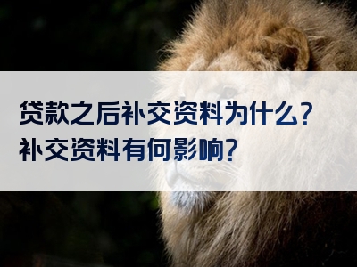 贷款之后补交资料为什么？补交资料有何影响？