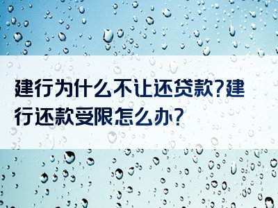 建行为什么不让还贷款？建行还款受限怎么办？