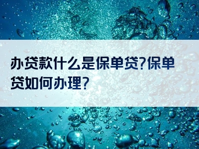 办贷款什么是保单贷？保单贷如何办理？