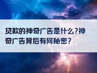 贷款的神奇广告是什么？神奇广告背后有何秘密？