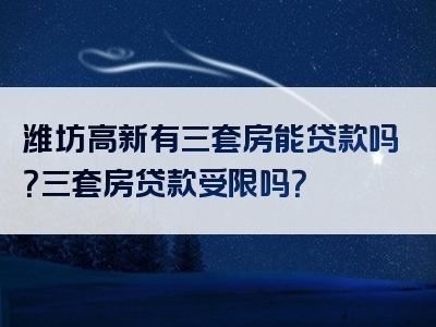 潍坊高新有三套房能贷款吗？三套房贷款受限吗？