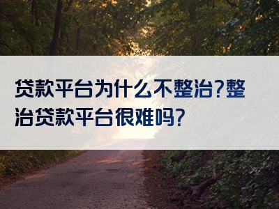 贷款平台为什么不整治？整治贷款平台很难吗？