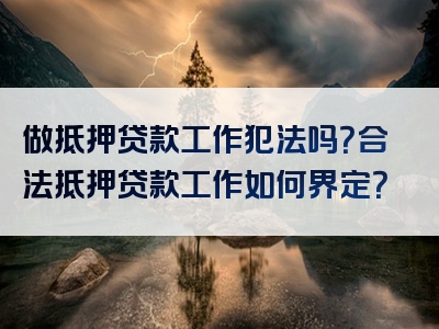 做抵押贷款工作犯法吗？合法抵押贷款工作如何界定？