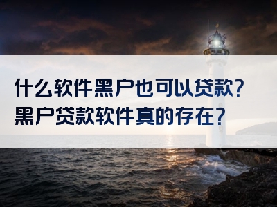 什么软件黑户也可以贷款？黑户贷款软件真的存在？