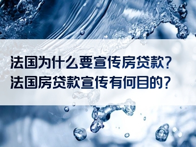 法国为什么要宣传房贷款？法国房贷款宣传有何目的？