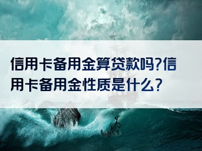 信用卡备用金算贷款吗？信用卡备用金性质是什么？