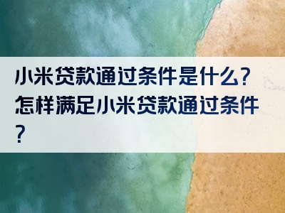 小米贷款通过条件是什么？怎样满足小米贷款通过条件？