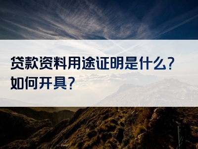 贷款资料用途证明是什么？如何开具？