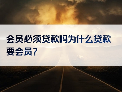 会员必须贷款吗为什么贷款要会员？