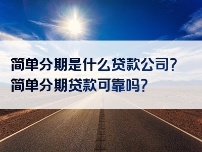 简单分期是什么贷款公司？简单分期贷款可靠吗？