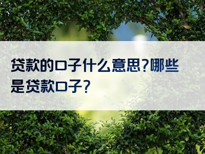 贷款的口子什么意思？哪些是贷款口子？