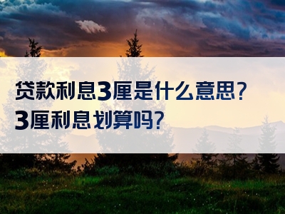 贷款利息3厘是什么意思？3厘利息划算吗？