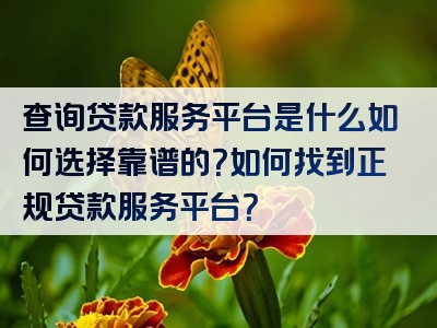 查询贷款服务平台是什么如何选择靠谱的？如何找到正规贷款服务平台？