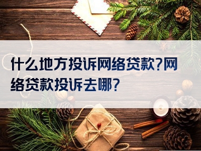 什么地方投诉网络贷款？网络贷款投诉去哪？