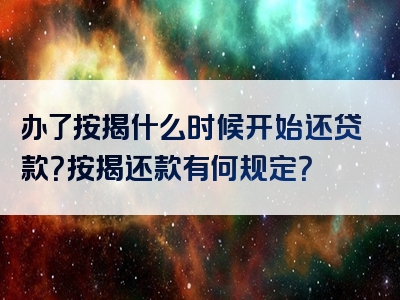 办了按揭什么时候开始还贷款？按揭还款有何规定？