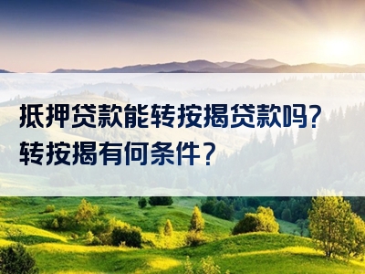 抵押贷款能转按揭贷款吗？转按揭有何条件？