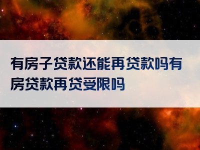 有房子贷款还能再贷款吗有房贷款再贷受限吗