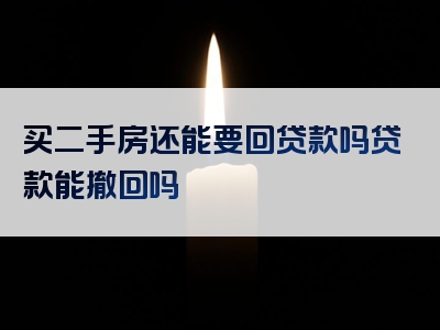 买二手房还能要回贷款吗贷款能撤回吗