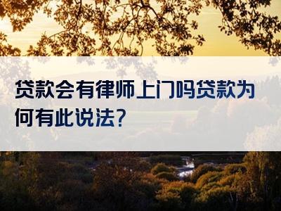 贷款会有律师上门吗贷款为何有此说法？