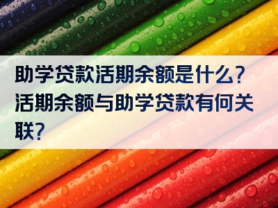 助学贷款活期余额是什么？活期余额与助学贷款有何关联？