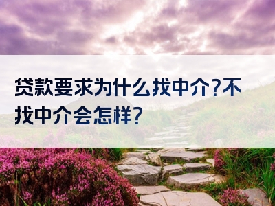 贷款要求为什么找中介？不找中介会怎样？