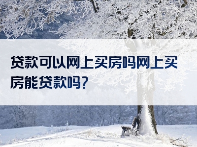 贷款可以网上买房吗网上买房能贷款吗？