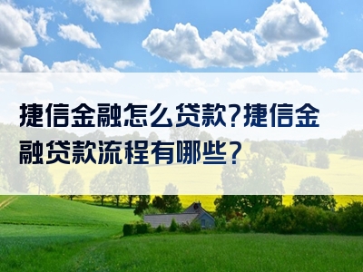 捷信金融怎么贷款？捷信金融贷款流程有哪些？