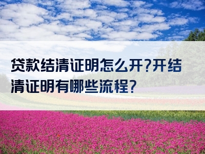 贷款结清证明怎么开？开结清证明有哪些流程？