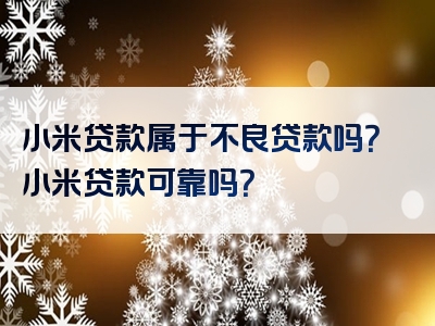 小米贷款属于不良贷款吗？小米贷款可靠吗？