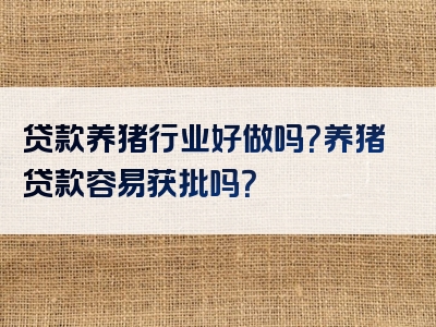 贷款养猪行业好做吗？养猪贷款容易获批吗？