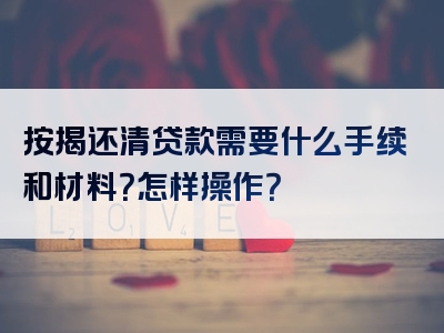 按揭还清贷款需要什么手续和材料？怎样操作？