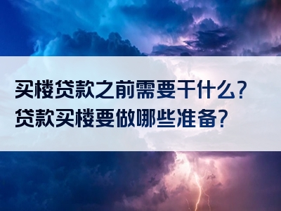 买楼贷款之前需要干什么？贷款买楼要做哪些准备？