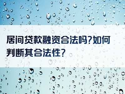 居间贷款融资合法吗？如何判断其合法性？