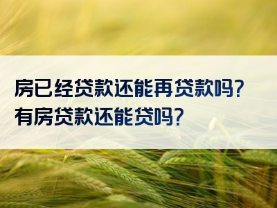 房已经贷款还能再贷款吗？有房贷款还能贷吗？