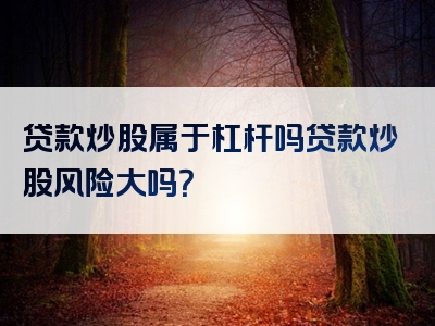 贷款炒股属于杠杆吗贷款炒股风险大吗？