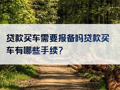 贷款买车需要报备吗贷款买车有哪些手续？