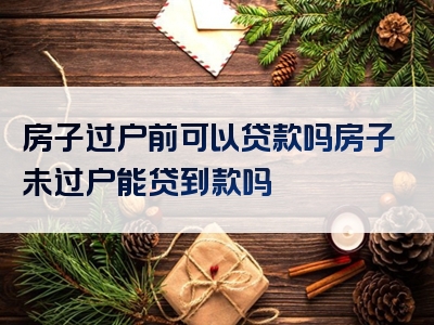 房子过户前可以贷款吗房子未过户能贷到款吗