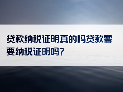 贷款纳税证明真的吗贷款需要纳税证明吗？