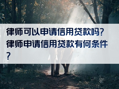 律师可以申请信用贷款吗？律师申请信用贷款有何条件？