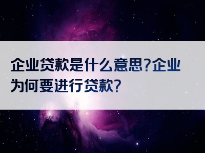 企业贷款是什么意思？企业为何要进行贷款？